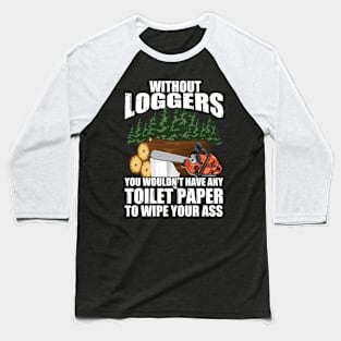 Without Loggers You Wouldn't Have Any Toilet Paper To Wipe Your Baseball T-Shirt